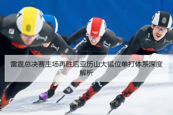 雷霆总决赛主场再胜后亚历山大错位单打体系深度解析